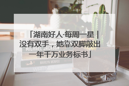 湖南好人·每周一星｜没有双手，她靠双脚敲出一年千万业务标书